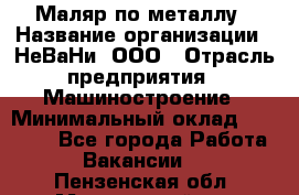 Маляр по металлу › Название организации ­ НеВаНи, ООО › Отрасль предприятия ­ Машиностроение › Минимальный оклад ­ 45 000 - Все города Работа » Вакансии   . Пензенская обл.,Мокшанский р-н